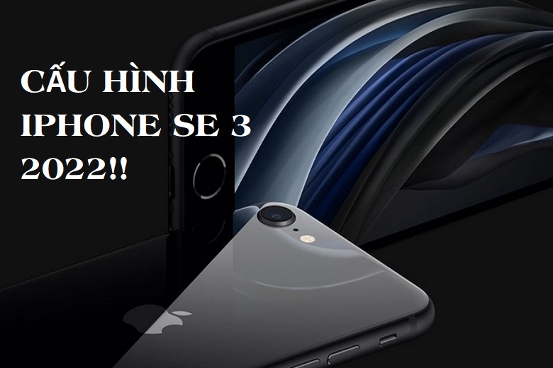 Cấu hình iPhone SE 2022: Thiết kế cổ điển, chip xử lý Apple A15, camera 12MP!
